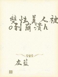 双性美人被cao到崩溃h