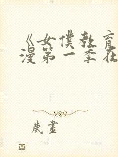 《女仆教育》动漫第一季在线观看全集免费