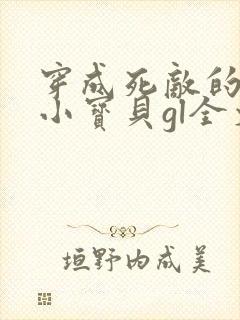 穿成死敌的心尖小宝贝gl全文免费阅读小说