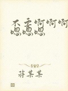 不要啊啊啊啊啊嗯嗯嗯