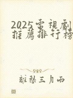 2025电视剧推荐排行榜前十名