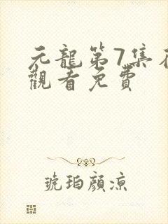 元龙第7集在线观看免费