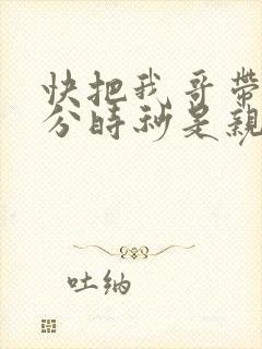 快把我哥带走时分时秒是亲兄妹吗封面