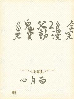 《鬼父2》全集免费动漫完整版中文