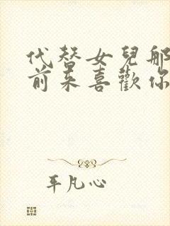 代替女儿那孩子前来喜欢你后偏免费看