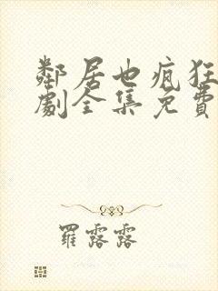 邻居也疯狂电视剧全集免费