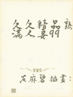 久久精品熟妇丰满人妻99