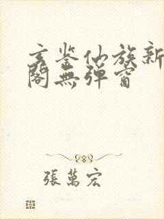 玄鉴仙族新笔趣阁无弹窗