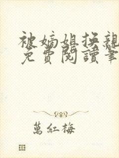 被嫡姐换亲之后免费阅读笔趣阁