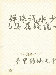 弹珠汽水少女第5集在线观看