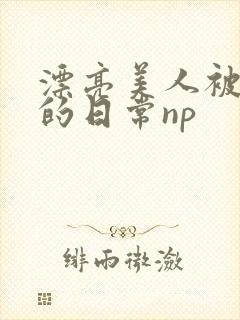 漂亮美人被强制的日常np