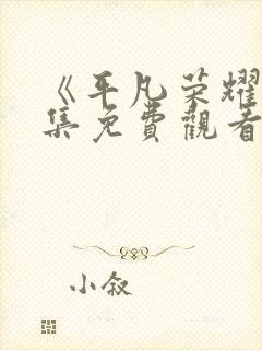 《平凡荣耀》全集免费观看高清