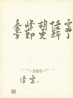 秦峰胡佳云最新章节更新了吗封面