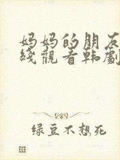 妈妈的朋友5在线观看韩剧