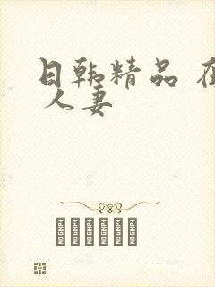 日韩精品 在线 人妻