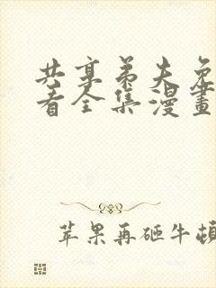 共享弟夫免费观看全集漫画下拉式