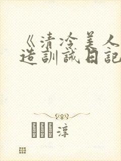 《清冷美人改/造训诫日记》