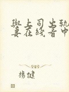 与上司出轨的人妻在线看中文字幕版电影