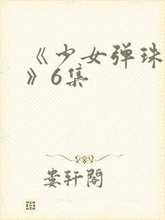 《少女弹珠汽水》6集