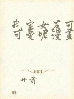 我家女友可不止可爱呢漫画全集