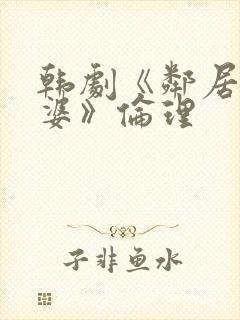 韩剧《邻居的老婆》伦理