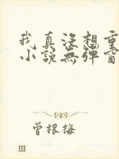 我真没想重生啊小说无弹窗