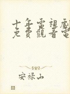 十年电视剧全集免费观看电视剧十年