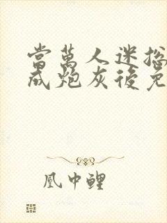 当万人迷总攻变成炮灰后免费阅读封面