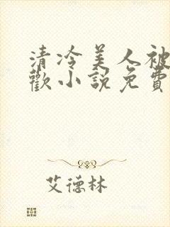 清冷美人被迫承欢小说免费阅读全文