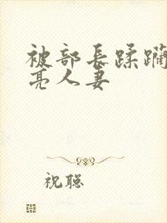 被部长蹂躏的漂亮人妻