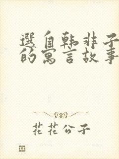 选自韩非子难一的寓言故事还有哪些