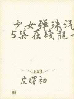 少女弹珠汽水第5集在线观看