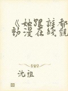 《她跟谁都能》动漫在线观看全集