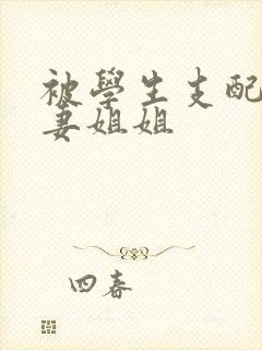 被学生支配的人妻姐姐