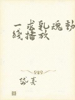 一求乳魂动漫在线播放