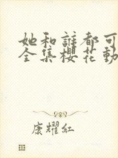 她和谁都可以做全集樱花动漫