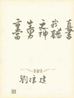 重生之我真没想当男神听书完整版