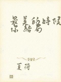 最美的时候遇见你 结局