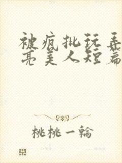 被疯批玩弄的漂亮美人短篇合集by阿回封面