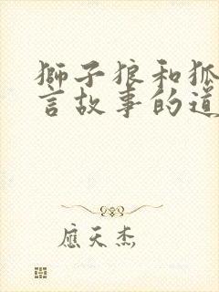 狮子狼和狐狸寓言故事的道理