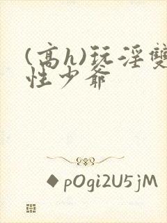 (高h)玩淫双性少爷