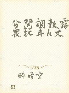 公开调教露出当众玩弄h文封面