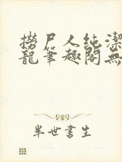 捞尸人纯洁的小龙笔趣阁无弹窗