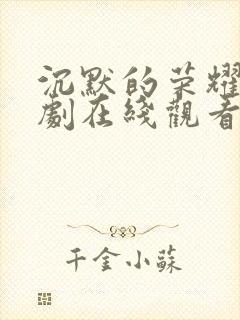 沉默的荣耀电视剧在线观看免费全集