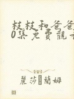 枝枝和爸爸200集免费观看电视剧