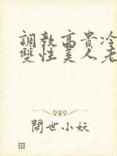 调教高贵冷艳的双性美人老师_