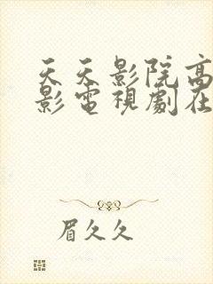 天天影院高清电影电视剧在线观看