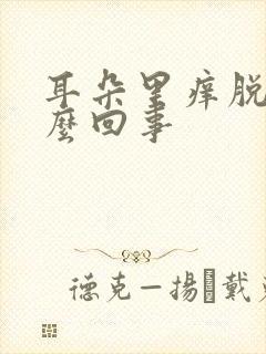 耳朵里痒脱皮怎么回事