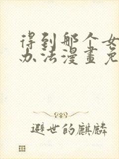 得到那个女仆的办法漫画免费观看下拉式酷