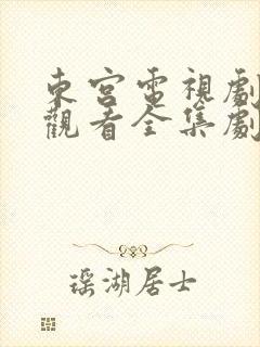 东宫电视剧免费观看全集剧情高清